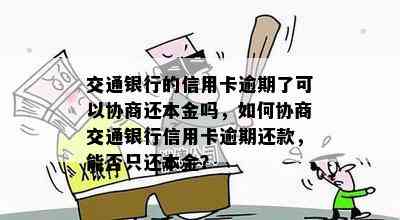 交通银行的信用卡逾期了可以协商还本金吗，如何协商交通银行信用卡逾期还款，能否只还本金？