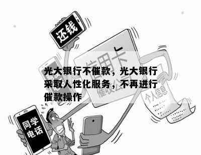 光大银行不催款，光大银行采取人性化服务，不再进行催款操作