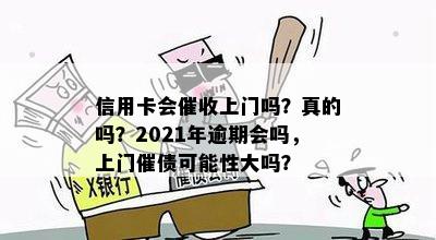 信用卡会上门吗？真的吗？2021年逾期会吗，上门催债可能性大吗？