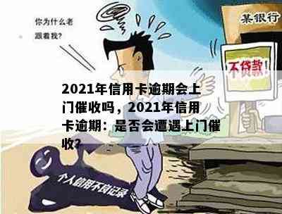 2021年信用卡逾期会上门吗，2021年信用卡逾期：是否会遭遇上门？