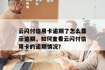 云闪付信用卡逾期了怎么显示逾期，如何查看云闪付信用卡的逾期情况？