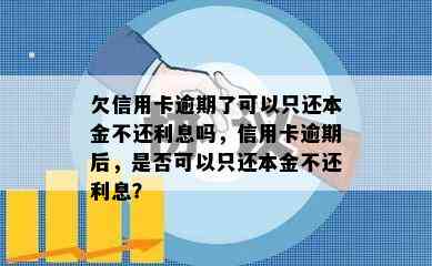 欠信用卡逾期了可以只还本金不还利息吗，信用卡逾期后，是否可以只还本金不还利息？