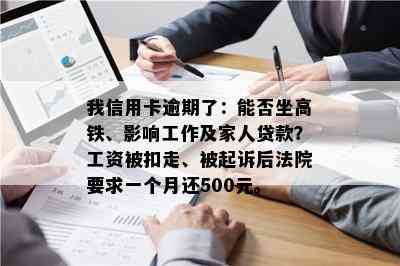 我信用卡逾期了：能否坐高铁、影响工作及家人贷款？工资被扣走、被起诉后法院要求一个月还500元。