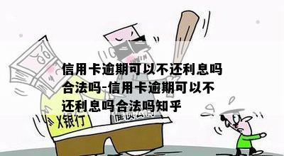 信用卡逾期可以不还利息吗合法吗-信用卡逾期可以不还利息吗合法吗知乎