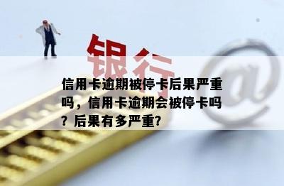 信用卡逾期被停卡后果严重吗，信用卡逾期会被停卡吗？后果有多严重？