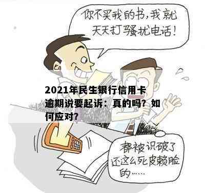 2021年民生银行信用卡逾期说要起诉：真的吗？如何应对？