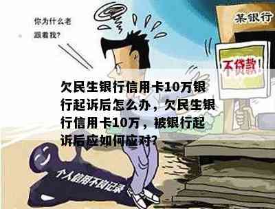 欠民生银行信用卡10万银行起诉后怎么办，欠民生银行信用卡10万，被银行起诉后应如何应对？