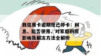 我信用卡逾期现已停卡：利息、能否使用、对家庭购房影响及解冻方法全解析