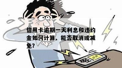 信用卡逾期一天利息和违约金如何计算、能否取消或减免？