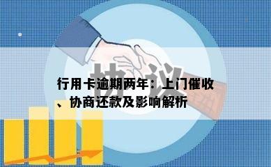 行用卡逾期两年：上门、协商还款及影响解析