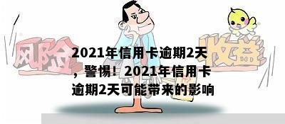 2021年信用卡逾期2天，警惕！2021年信用卡逾期2天可能带来的影响