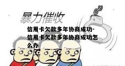 信用卡欠款多年协商成功-信用卡欠款多年协商成功怎么办