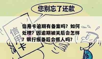 信用卡逾期有备案吗？如何处理？因逾期被关后会怎样？银行报备后会抓人吗？