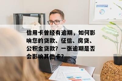 信用卡曾经有逾期，如何影响您的贷款、、房贷、公积金贷款？一张逾期是否会影响其他卡？