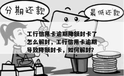 工行信用卡逾期降额封卡了怎么解封，工行信用卡逾期导致降额封卡，如何解封？