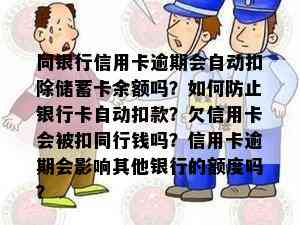 同银行信用卡逾期会自动扣除储蓄卡余额吗？如何防止银行卡自动扣款？欠信用卡会被扣同行钱吗？信用卡逾期会影响其他银行的额度吗？