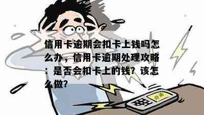 信用卡逾期会扣卡上钱吗怎么办，信用卡逾期处理攻略：是否会扣卡上的钱？该怎么做？