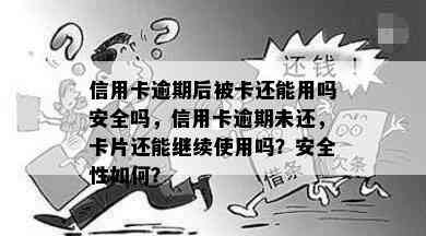 信用卡逾期后被卡还能用吗安全吗，信用卡逾期未还，卡片还能继续使用吗？安全性如何？