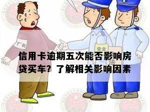 信用卡逾期五次能否影响房贷买车？了解相关影响因素