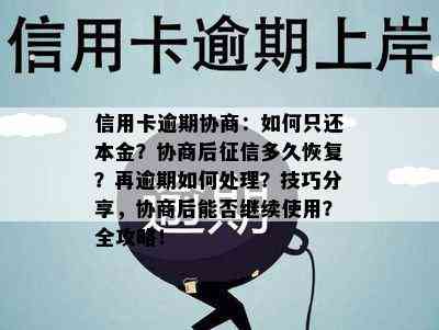 信用卡逾期协商：如何只还本金？协商后多久恢复？再逾期如何处理？技巧分享，协商后能否继续使用？全攻略！