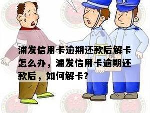 浦发信用卡逾期还款后解卡怎么办，浦发信用卡逾期还款后，如何解卡？