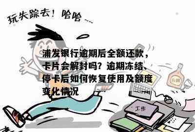 浦发银行逾期后全额还款，卡片会解封吗？逾期冻结、停卡后如何恢复使用及额度变化情况