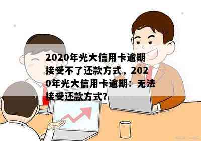 2020年光大信用卡逾期接受不了还款方式，2020年光大信用卡逾期：无法接受还款方式？