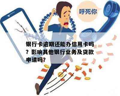 银行卡逾期还能办信用卡吗？影响其他银行业务及贷款申请吗？