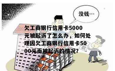 欠工商银行信用卡5000元被起诉了怎么办，如何处理因欠工商银行信用卡5000元而被起诉的情况？