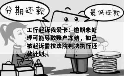 工行起诉我爱卡：逾期未处理可能导致账户冻结，如已被起诉需按法院判决执行还款计划。