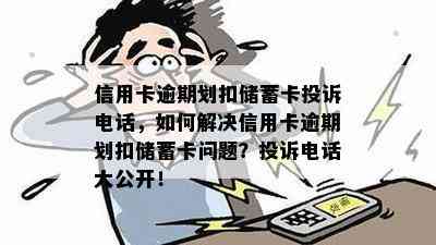 信用卡逾期划扣储蓄卡投诉电话，如何解决信用卡逾期划扣储蓄卡问题？投诉电话大公开！