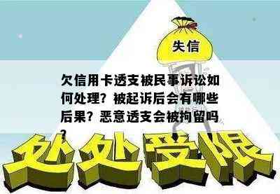 欠信用卡透支被民事诉讼如何处理？被起诉后会有哪些后果？恶意透支会被拘留吗？