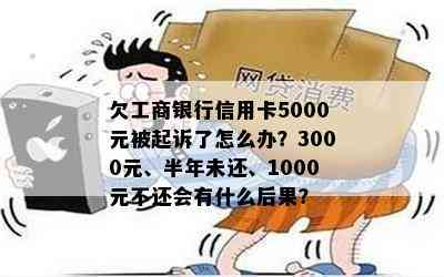 欠工商银行信用卡5000元被起诉了怎么办？3000元、半年未还、1000元不还会有什么后果？