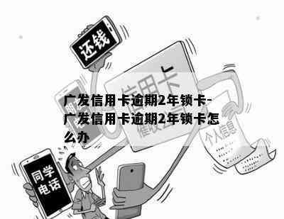 广发信用卡逾期2年锁卡-广发信用卡逾期2年锁卡怎么办