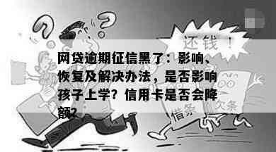 网贷逾期黑了：影响、恢复及解决办法，是否影响孩子上学？信用卡是否会降额？