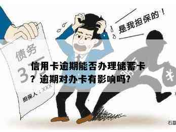 信用卡逾期能否办理储蓄卡？逾期对办卡有影响吗？