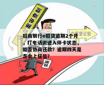 招商银行e招贷逾期2个月，打电话说进入停卡状态，能否协商还款？逾期四天是否会上？