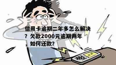 信用卡逾期二年多怎么解决？欠款2000元逾期两年，如何还款？