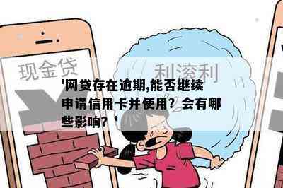 '网贷存在逾期,能否继续申请信用卡并使用？会有哪些影响？'