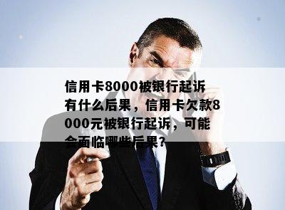 信用卡8000被银行起诉有什么后果，信用卡欠款8000元被银行起诉，可能会面临哪些后果？