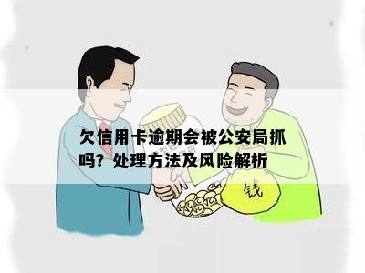 欠信用卡逾期会被公安局抓吗？处理方法及风险解析