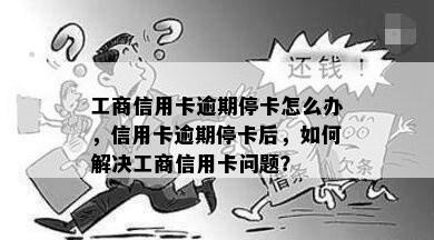 工商信用卡逾期停卡怎么办，信用卡逾期停卡后，如何解决工商信用卡问题？