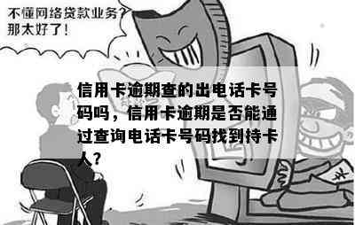 信用卡逾期查的出电话卡号码吗，信用卡逾期是否能通过查询电话卡号码找到持卡人？