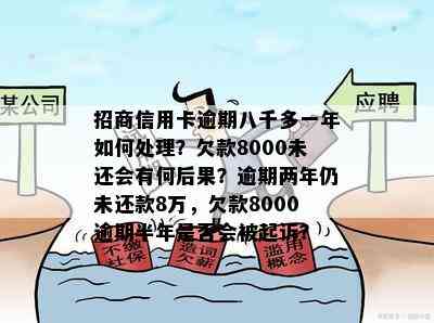 招商信用卡逾期八千多一年如何处理？欠款8000未还会有何后果？逾期两年仍未还款8万，欠款8000逾期半年是否会被起诉？