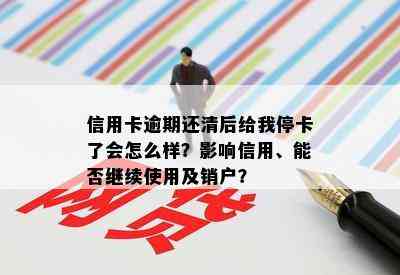 信用卡逾期还清后给我停卡了会怎么样？影响信用、能否继续使用及销户？