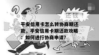 平安信用卡怎么转协商期还款，平安信用卡期还款攻略：如何进行协商申请？