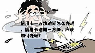 信用卡一万块逾期怎么办理，信用卡逾期一万块，应该如何处理？