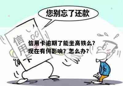 信用卡逾期了能坐高铁么？现在有何影响？怎么办？