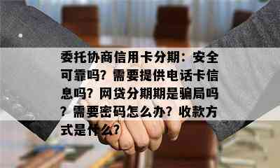 委托协商信用卡分期：安全可靠吗？需要提供电话卡信息吗？网贷分期期是骗局吗？需要密码怎么办？收款方式是什么？