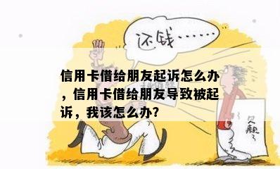 信用卡借给朋友起诉怎么办，信用卡借给朋友导致被起诉，我该怎么办？